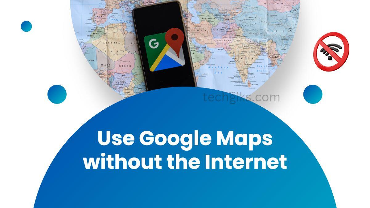 Use Google Maps without the Internet